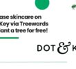 Purchase skincare on Dot & Key via Treewards and plant a tree for free
